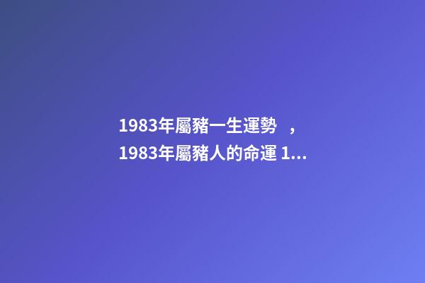 1983年屬豬一生運勢，1983年屬豬人的命運 1983年屬豬人一生的命運-第1張-觀點-玄機派